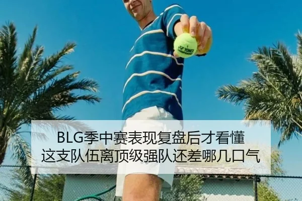 BLG季中赛表现复盘后才看懂 这支队伍离顶级强队还差哪几口气